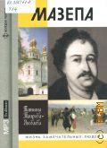 Таирова-Яковлева Т. Г., Мазепа — сор. 2008 (ЖЗЛ. Жизнь замечательных людей. серия биографий. основана в 1890 г. Ф. Павленковым и продолжена в 1933 г. М. Горьким)