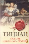 Селестин Е., Тициан. Любовь небесная - земная. [роман] — 2017 (Тайны великих художников. автор - искусствовед и романист Елена Селестин)
