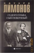 Лимонов Э. В., Седого графа сын побочный. [биографический роман] — 2018