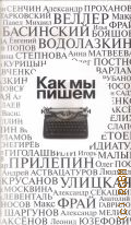 Как мы пишем. писатели о литературе, о времени, о себе. [очерки — 2018 (Азбука-бестселлер) (Русская проза)