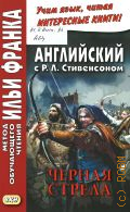 Стивенсон Р. Л., Английский с Р. Л. Стивенсоном. Черная стрела. повесть из времен войны Алой и Белой розы. часть 2 — 2018 (Метод обучающего чтения Ильи Франка) (Учим язык, читая интересные книги!)