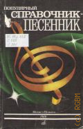 Популярный справочник-песенник: для пения (соло, анс., хор) с букв.-цифр. обозначением сопровожд. — 1989
