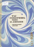 Ты говоришь мне о любви: лирические песни для голоса (хора) в сопровождении фортепиано (баяна, гитары) — 1977