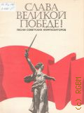 Слава Великой Победе!: песни советских композиторов для голоса в сопровождении фортепиано (гитары, баяны) — 1985