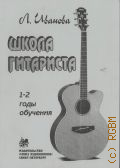 Иванова Л. Н., 1-2 годы обучения. Школа гитариста: [сборник пьес для гитары] 1-2 годы обучения — 2018