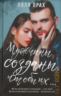 Прах Л., Мужчины созданы, чтобы их.... [роман] — 2020