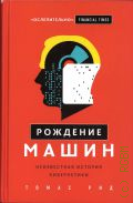 Рид Т., Рождение машин. неизвестная история кибернетики — 2019 (Гении компьютерного века)