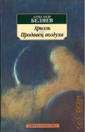 Беляев А. Р., Ариэль. Продавец воздуха. [романы] — 2021 (Азбука-классика)