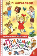Михалков С.В., Праздник Непослушания и другие истории. [сказочная повесть, рассказ, поэма, стихи. для младшего школьного возраста] — 2022 (#школьноприкольно)