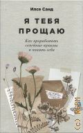 Санд И., Я тебя прощаю. как проработать семейные травмы и понять себя — 2024 (Книги Илсе Санд) (Бестселлер в Дании)