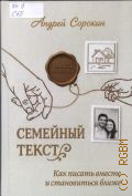 Сорокин А., Семейный текст. Как писать вместе и становиться ближе — 2026 (Память поколений)