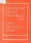 Полифонические произведения для детского хора. Вып. 2: в сопровождении фортепиано и без сопровождения — 1985