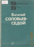 Соловьев-Седой В.П., Песни: для голоса, [хора] в сопровождении фортепиано (баяна, гитары). Очерк о жизни и творчестве. составитель Г. Краснов. автор очерка М. Матвеев и А Владимиров — 1984 (Композитор и песня)