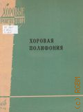 Хоровая полифония. сборник произведений для хора. учебное пособие для консерваторий — 1968 (Хоровые произведения)